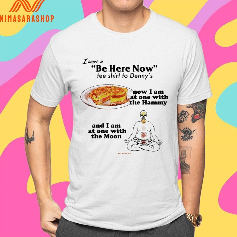 I Wore A Be Here Now Tee Shirts To Denny’s Now I Am At One With The Hammy And I Am At One With The Moon Shirts