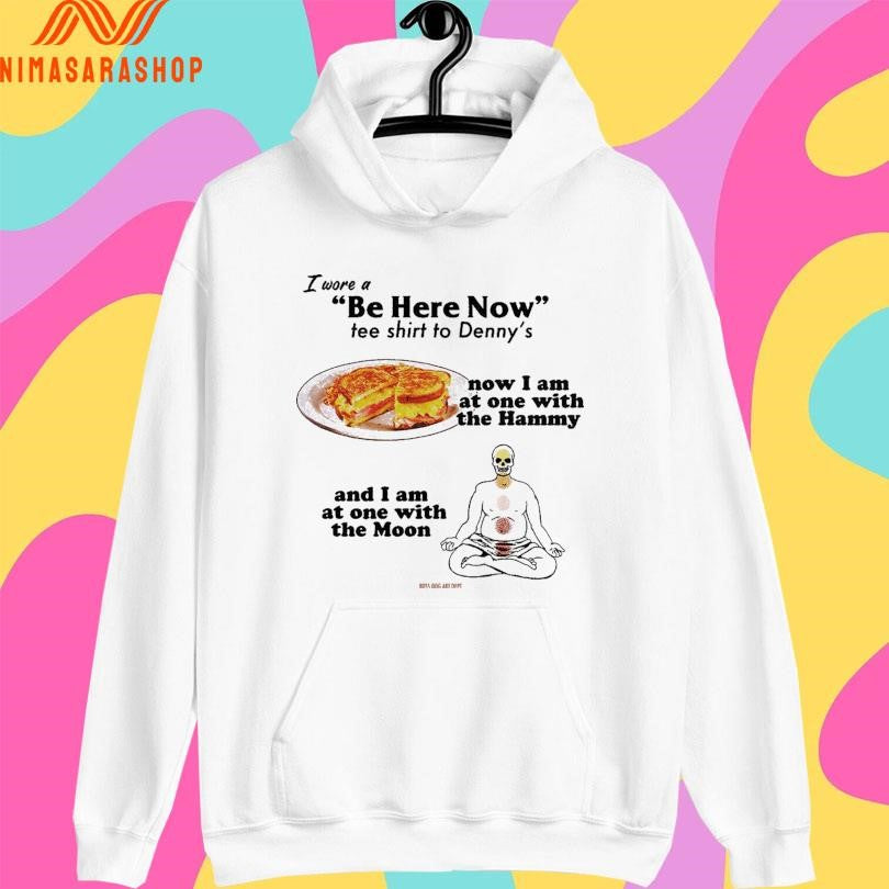 I Wore A Be Here Now Tee Shirts To Denny’s Now I Am At One With The Hammy And I Am At One With The Moon Shirts