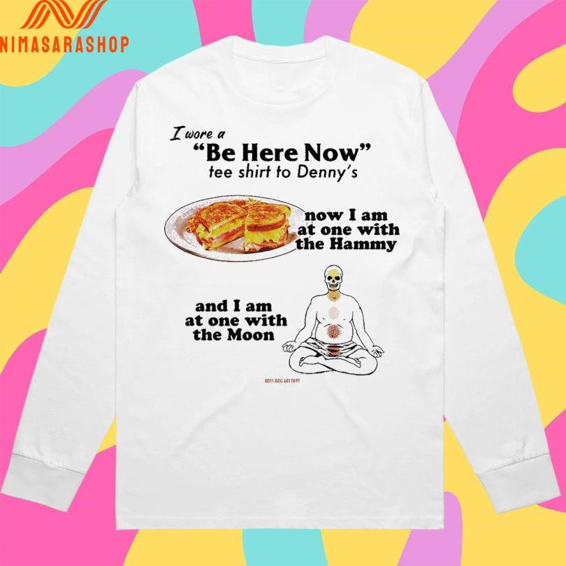 I Wore A Be Here Now Tee Shirts To Denny’s Now I Am At One With The Hammy And I Am At One With The Moon Shirts