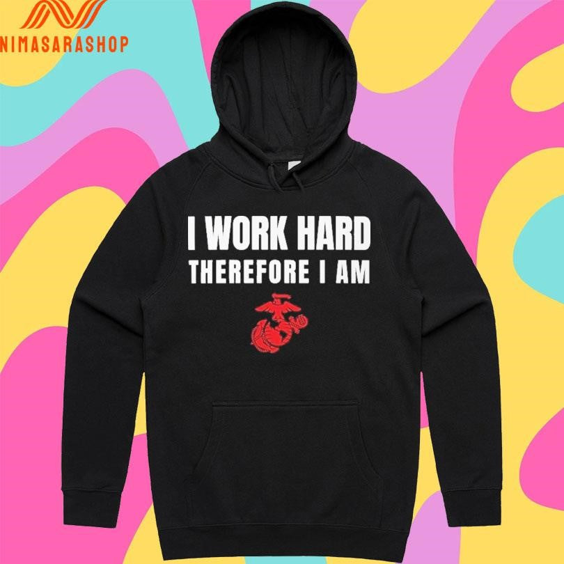 I Work Hard Therefore I Am US Marine Corps Shirts