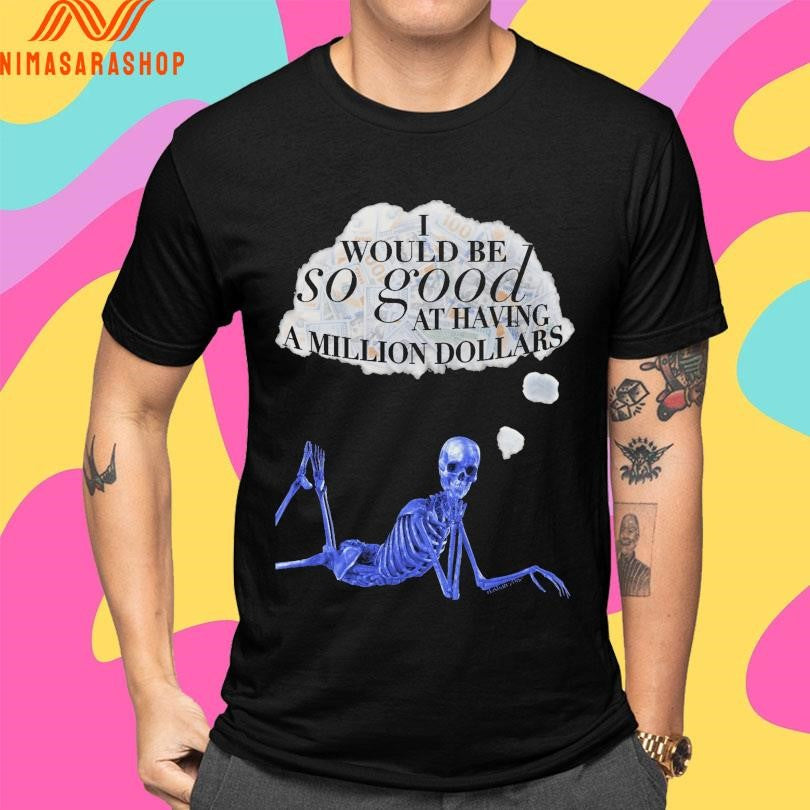 I Would Be So Good At Having A Million Dollar’s Skeleton Shirts