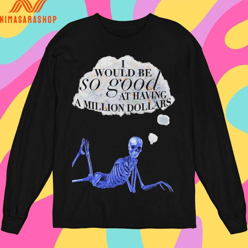 I Would Be So Good At Having A Million Dollar’s Skeleton Shirts