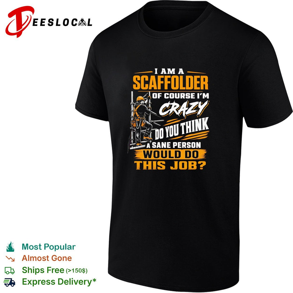 I am a Scaffolder of course i am crazy do you think a sane would do this job shirt