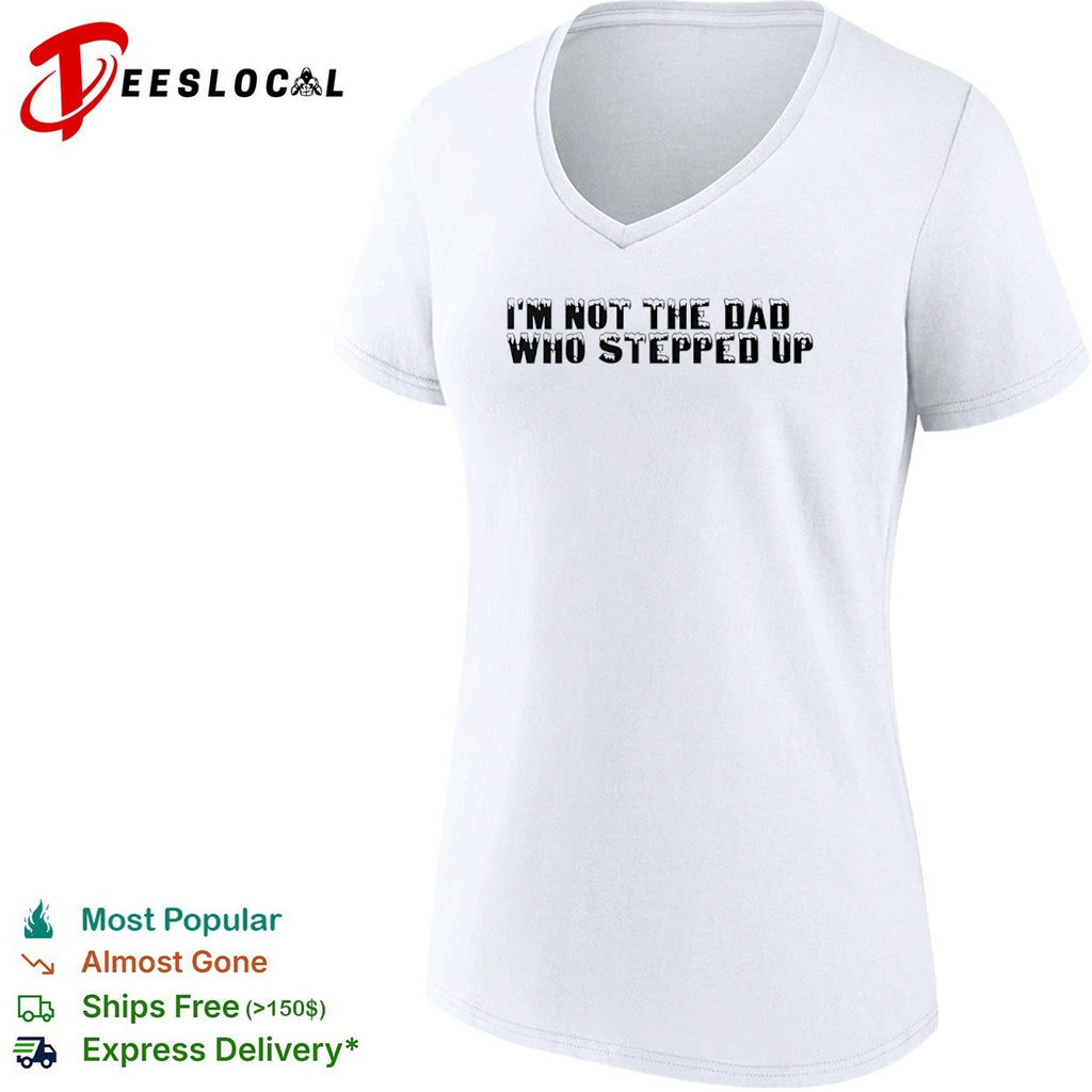 I am not the dad who stepped up shirt