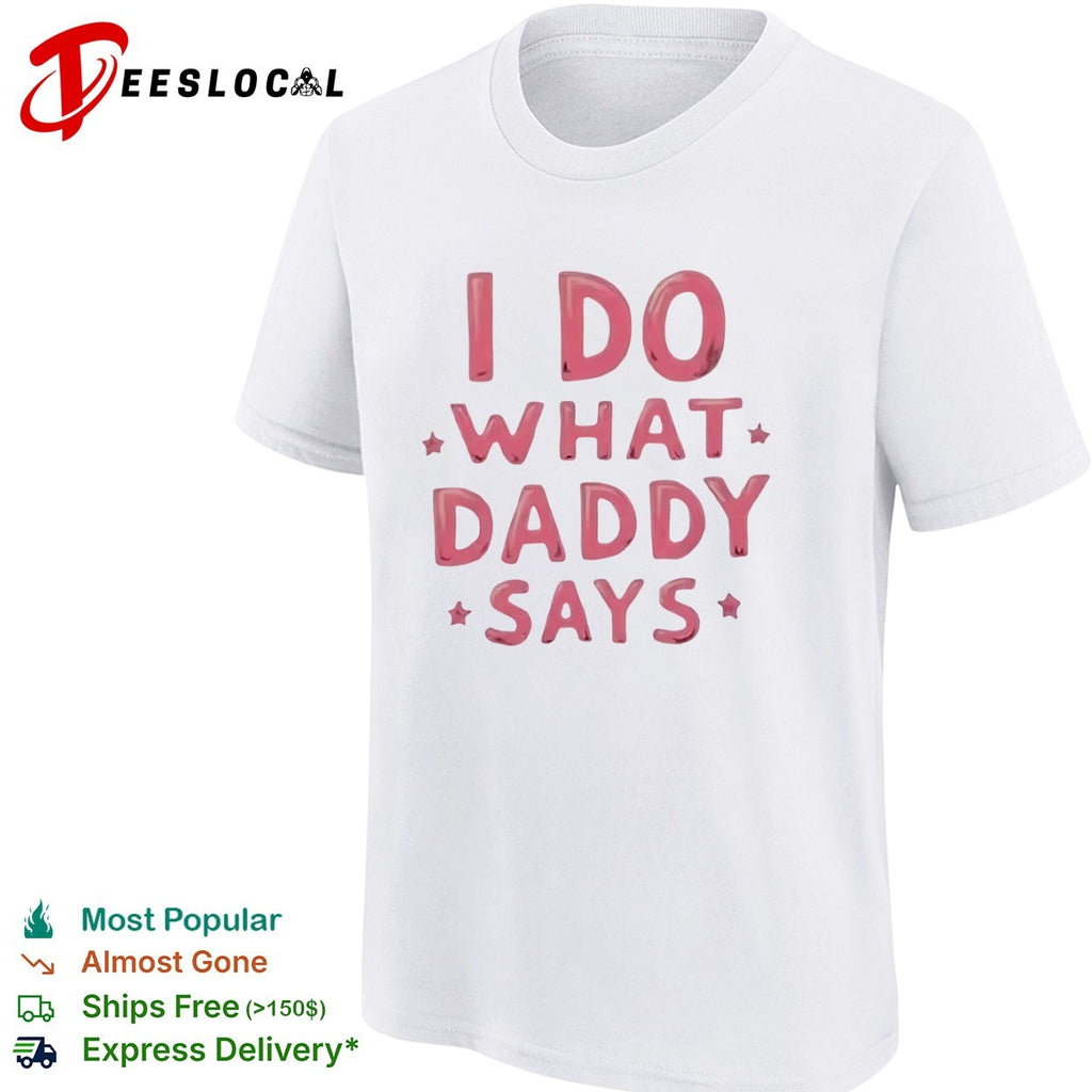 I do what Daddy says shirt