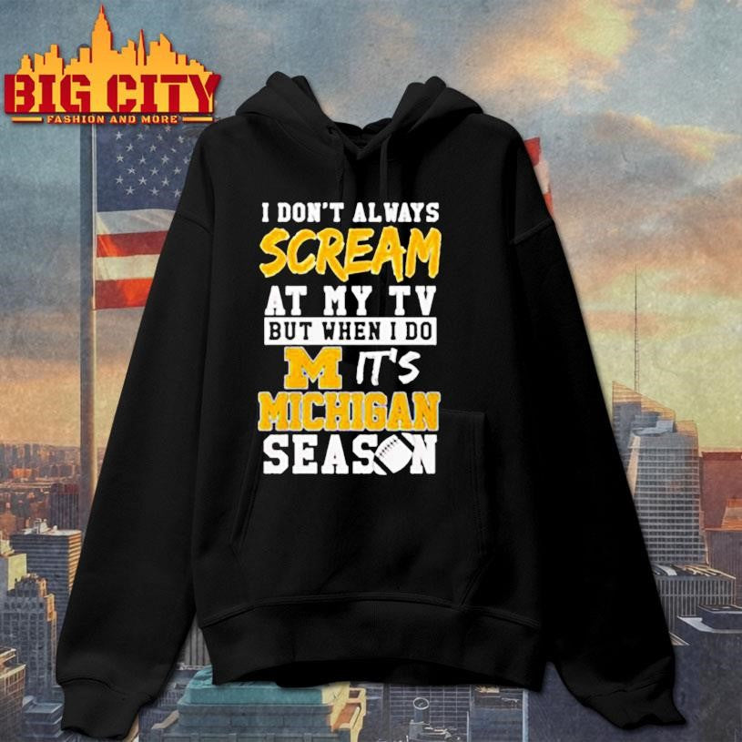 I don’t always scream at my tv but when I do it’s Michigan Wolverines season shirt
