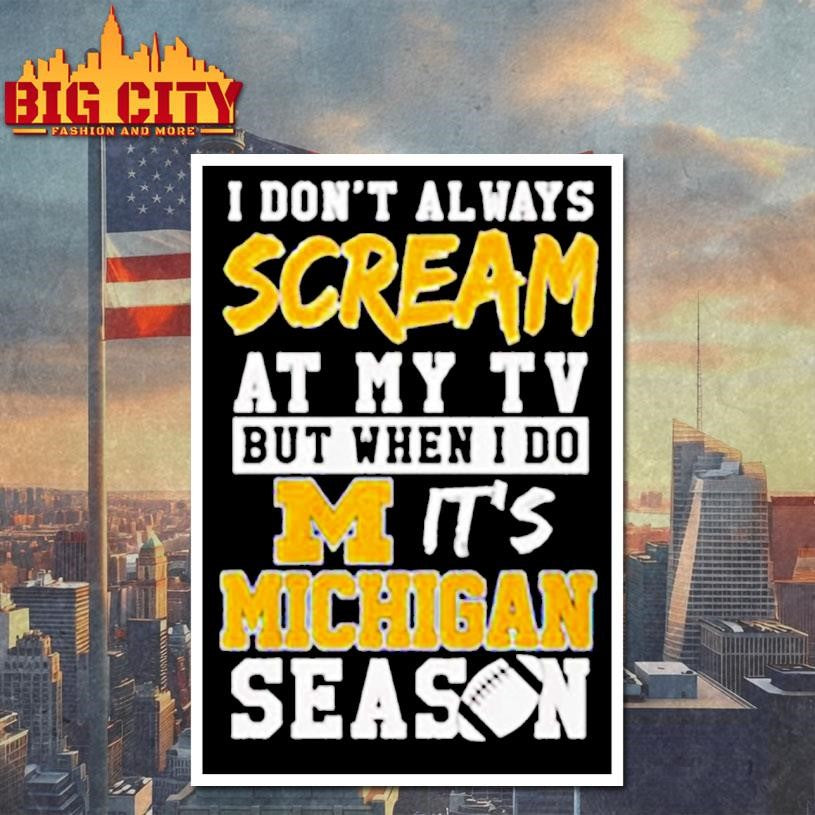 I don’t always scream at my tv but when I do it’s Michigan Wolverines season shirt