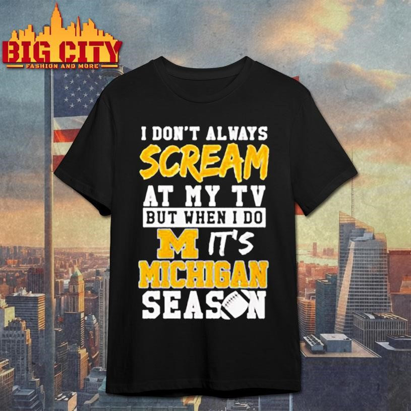I don’t always scream at my tv but when I do it’s Michigan Wolverines season shirt