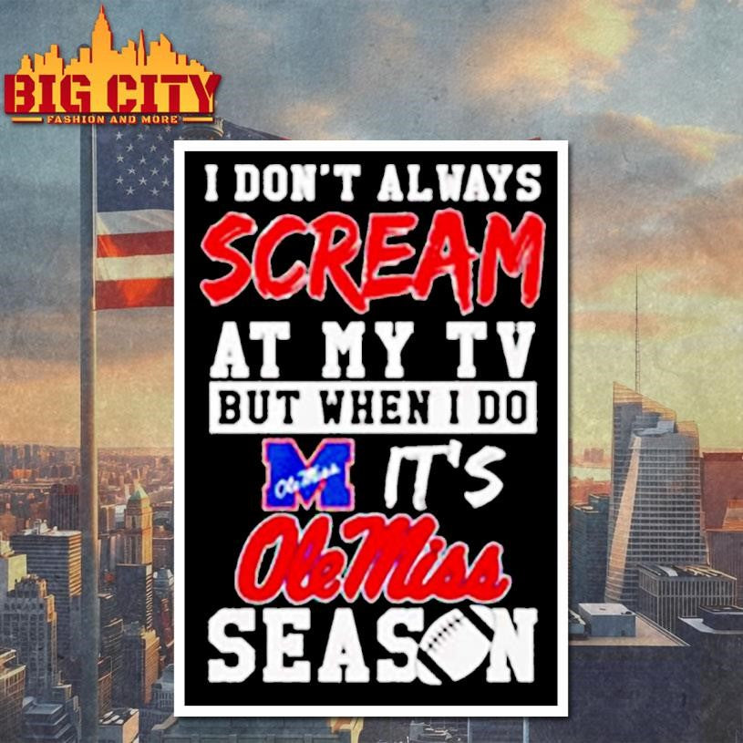 I don’t always scream at my tv but when I do it’s Ole Miss season shirt