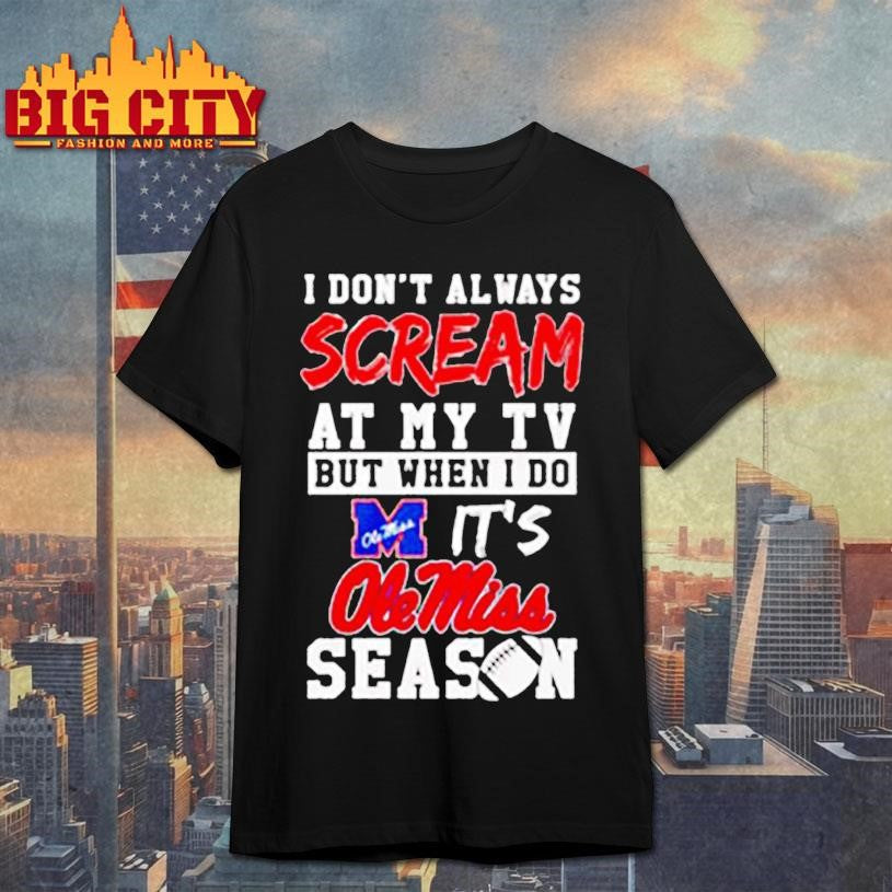 I don’t always scream at my tv but when I do it’s Ole Miss season shirt