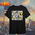 I don’t drink because I went pro and retired early graphic shirt