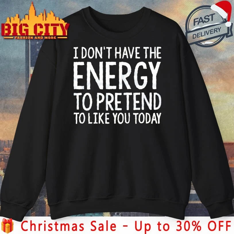 I don’t have a energy to pretend to like you today text shirt