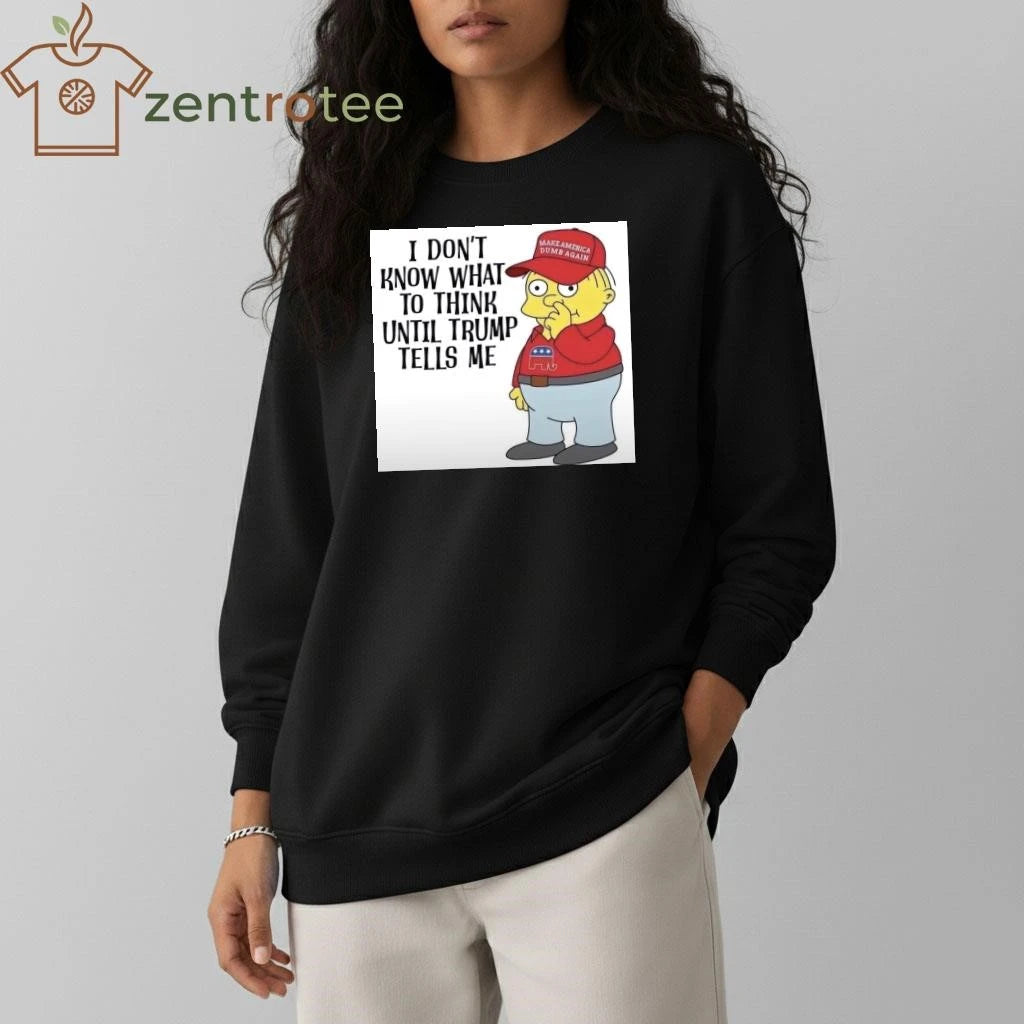 I don’t know what to think until Trump tells me Make America dumb again tee