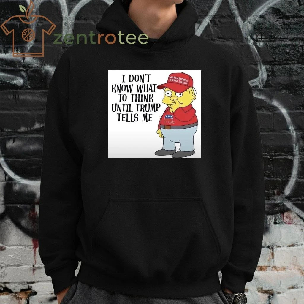 I don’t know what to think until Trump tells me Make America dumb again tee