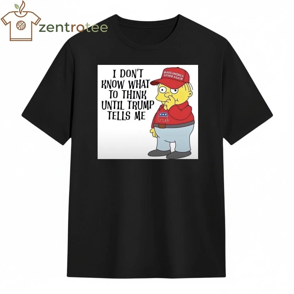 I don’t know what to think until Trump tells me Make America dumb again tee