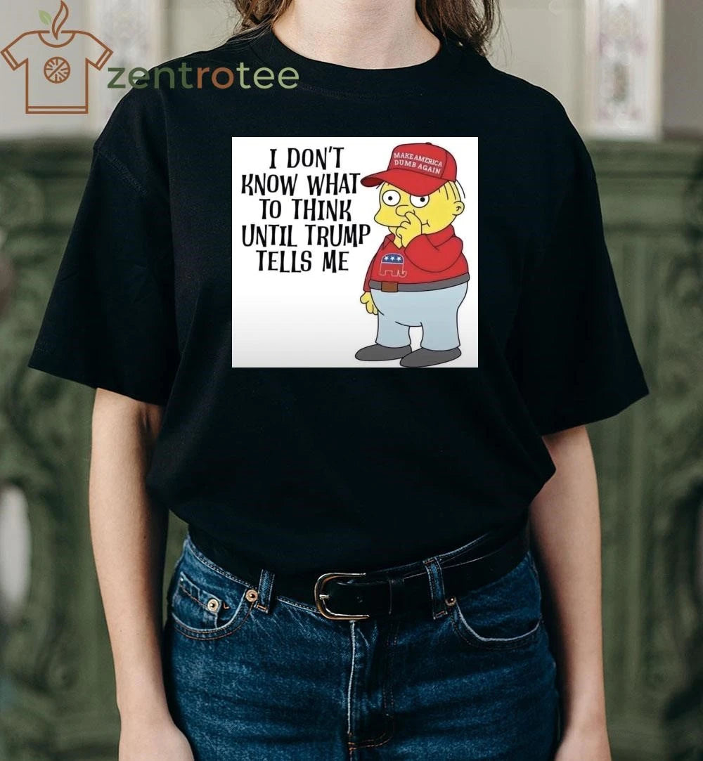 I don’t know what to think until Trump tells me Make America dumb again tee