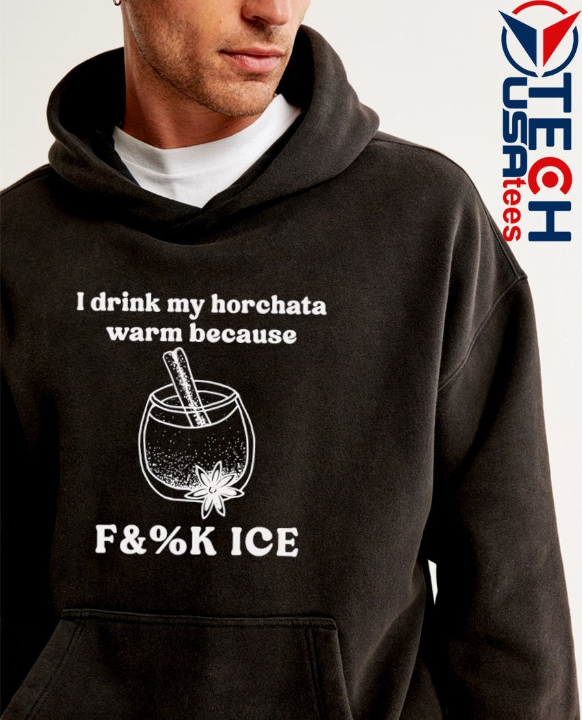 I drink my drink my horchata warm because fck ICE shirt