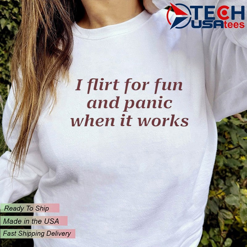 I flirt for fun and panic when it works shirt