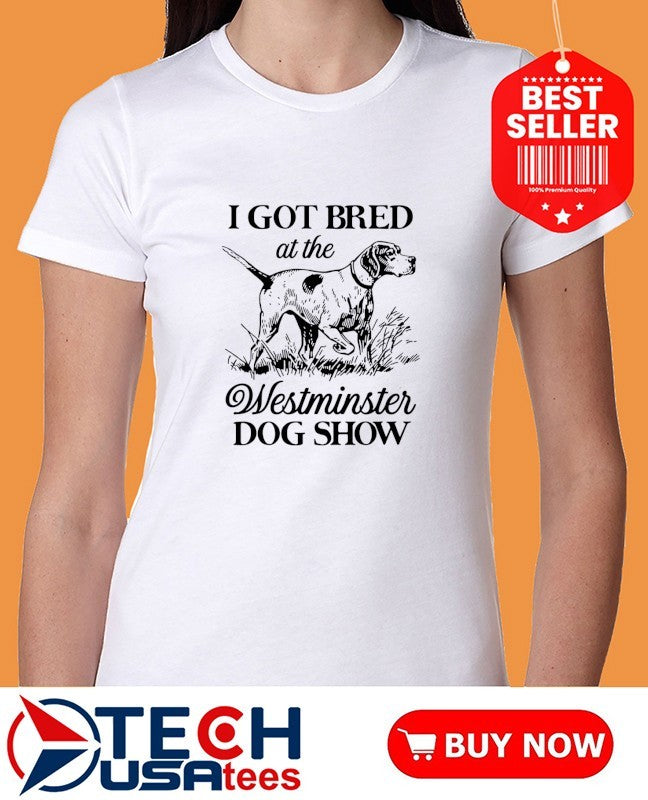 I got bred at the dog show shirt