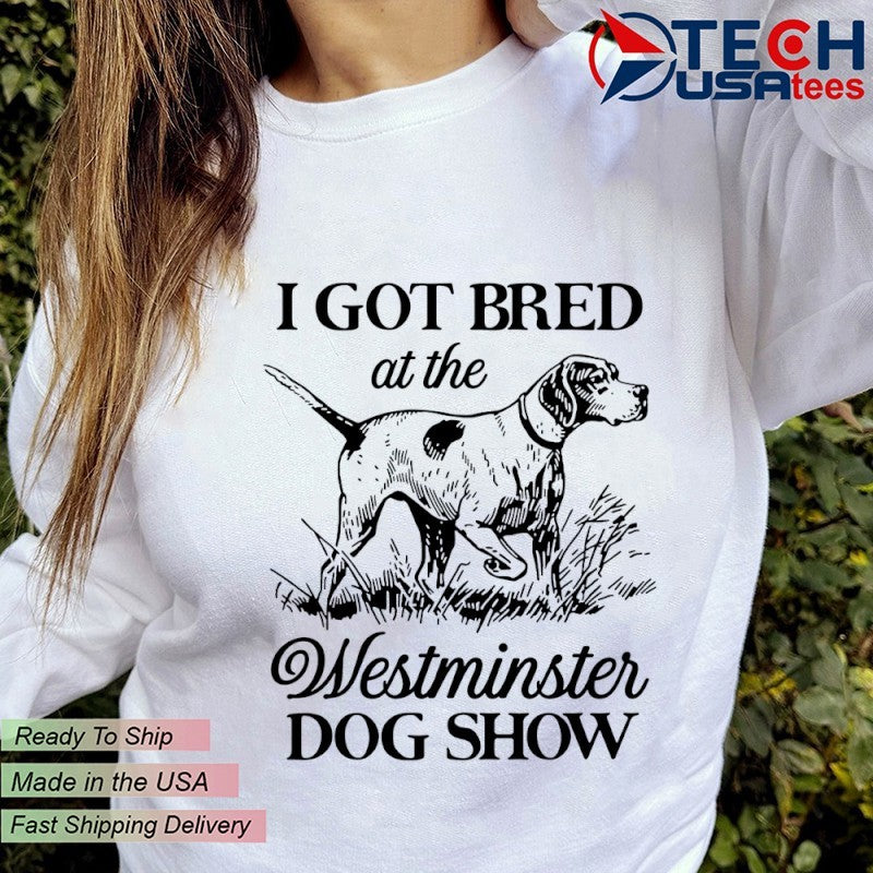 I got bred at the dog show shirt