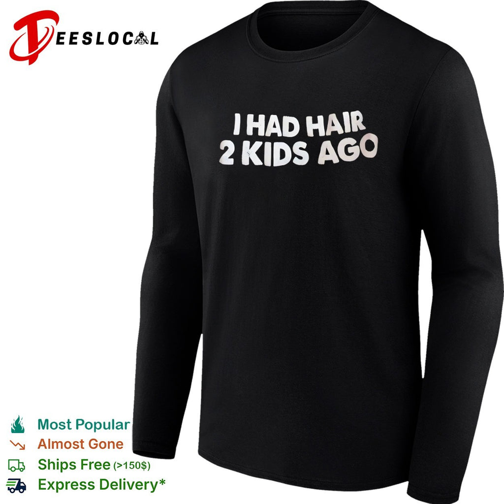 I had hair 2 kids ago shirt
