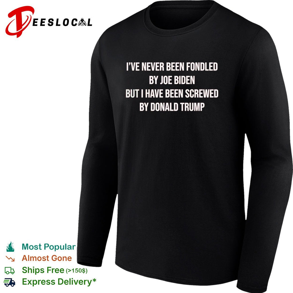 I have never been fondled by Joe Biden but I have been screwed by Donald Trump shirt