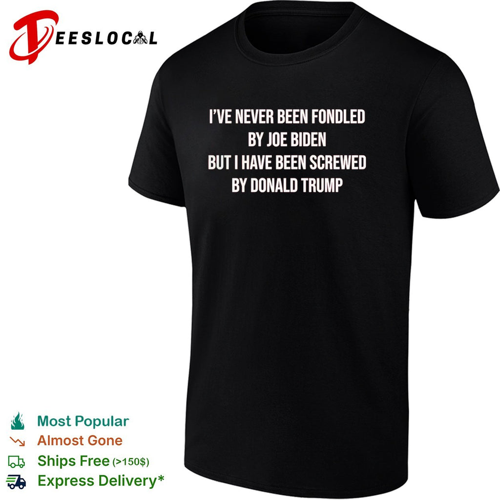 I have never been fondled by Joe Biden but I have been screwed by Donald Trump shirt
