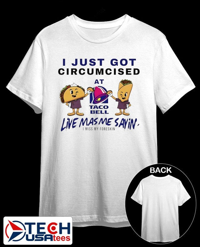 I just got circumcised at Taco Bell live mas me sayin’ shirt