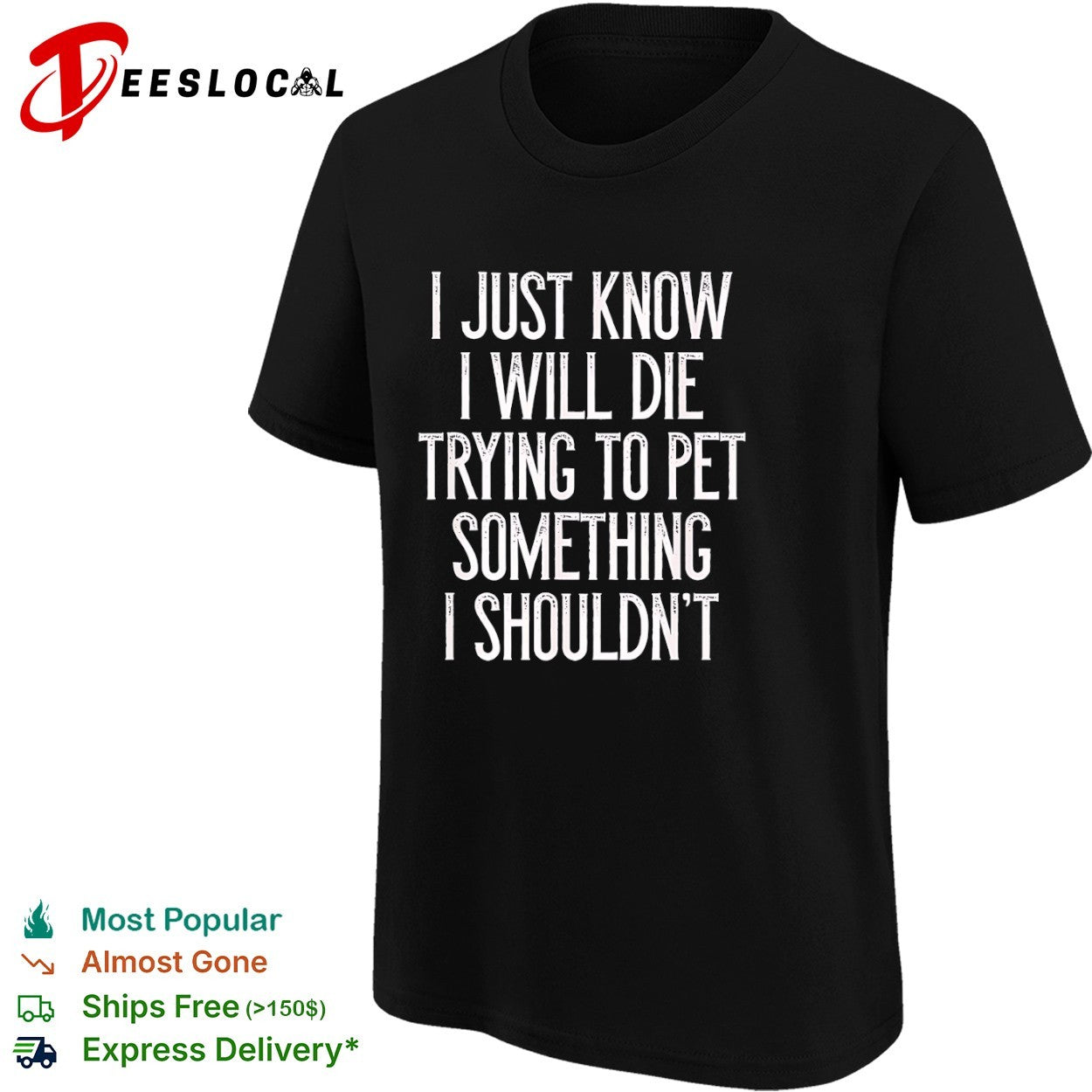 I just know I will die trying to pet something I shouldn’t shirt