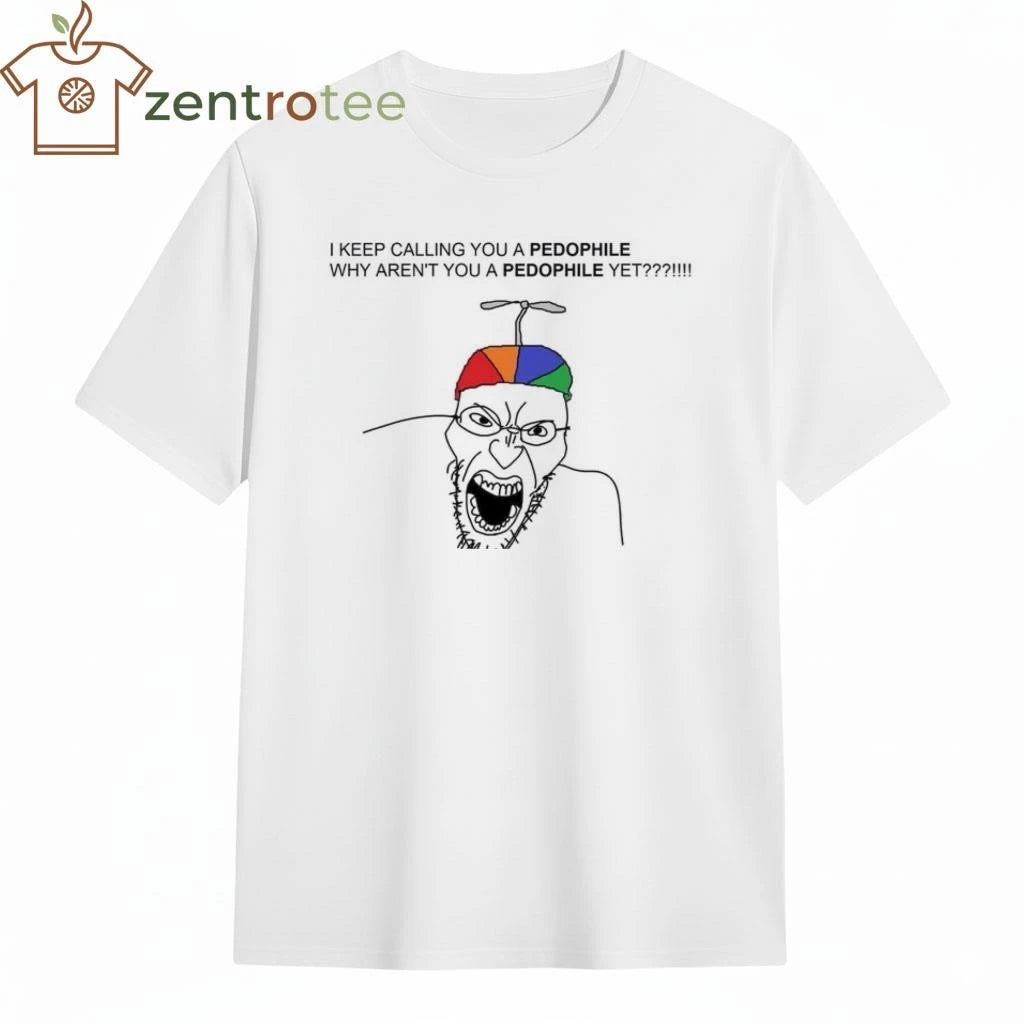 I keep calling you a pedophile why aren’t you a pedophile yet tee