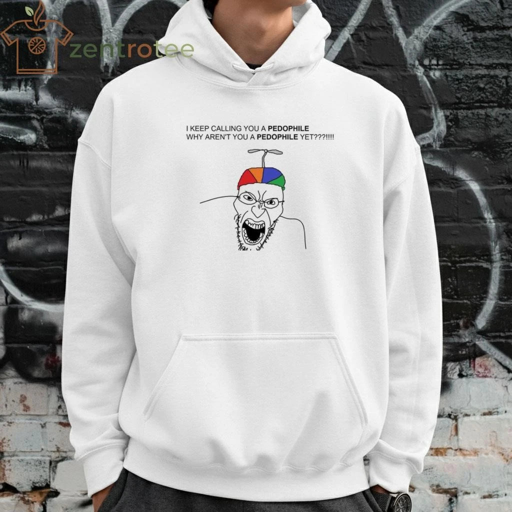 I keep calling you a pedophile why aren’t you a pedophile yet tee