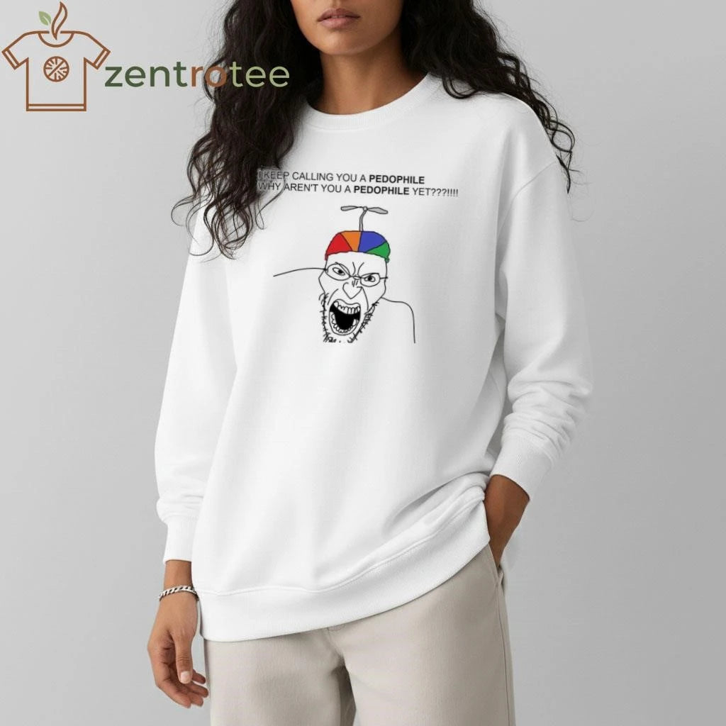 I keep calling you a pedophile why aren’t you a pedophile yet tee
