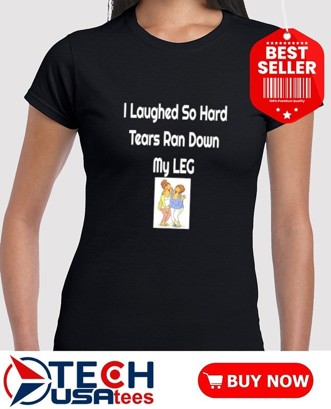 I laughed so hard tears ran down my leg shirt