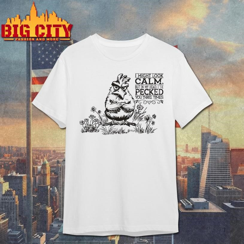 Official I may look calm but in my Head I’ve Pecked you three times Shirt