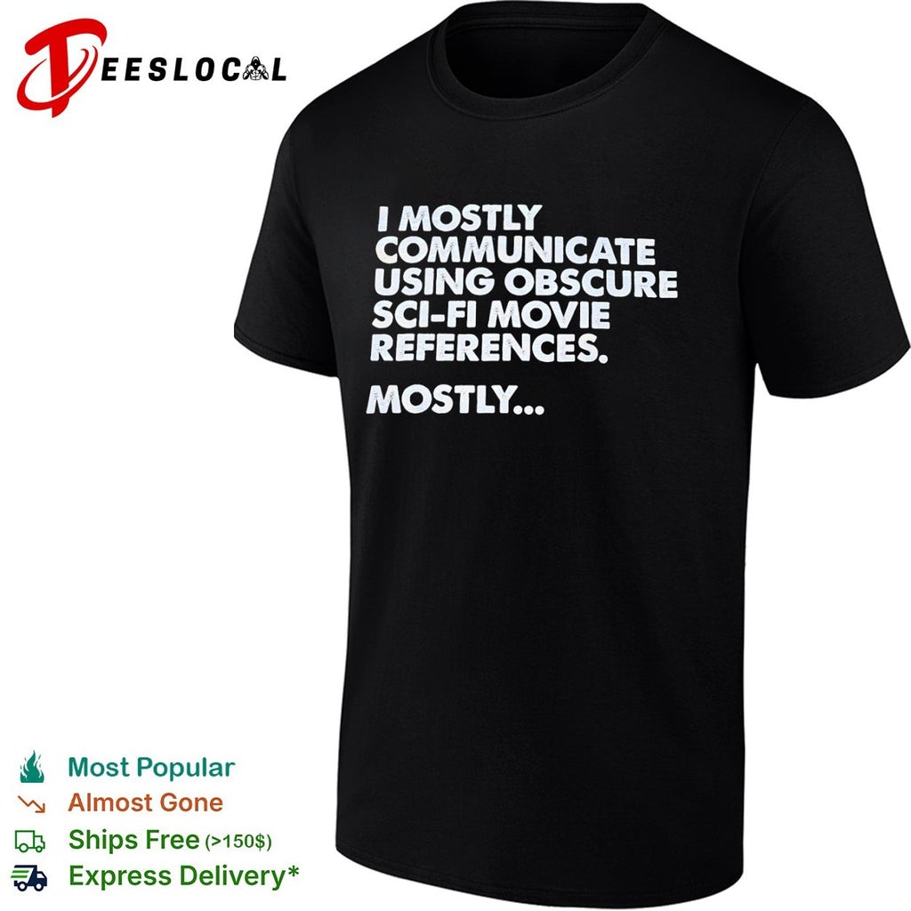 I mostly communicate using obscure sci fi movie references mostly shirt