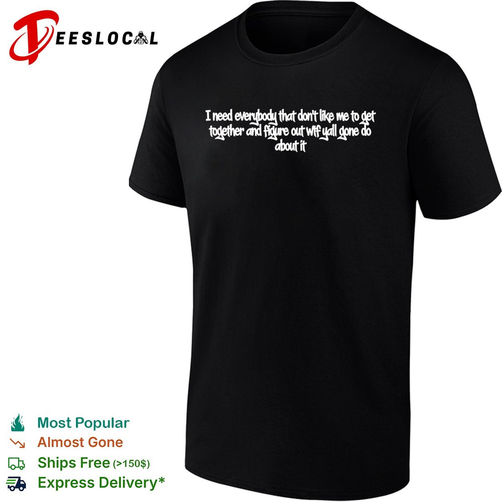 I need every that don’t like me to get together and figure out wtf yall gone do about it shirt