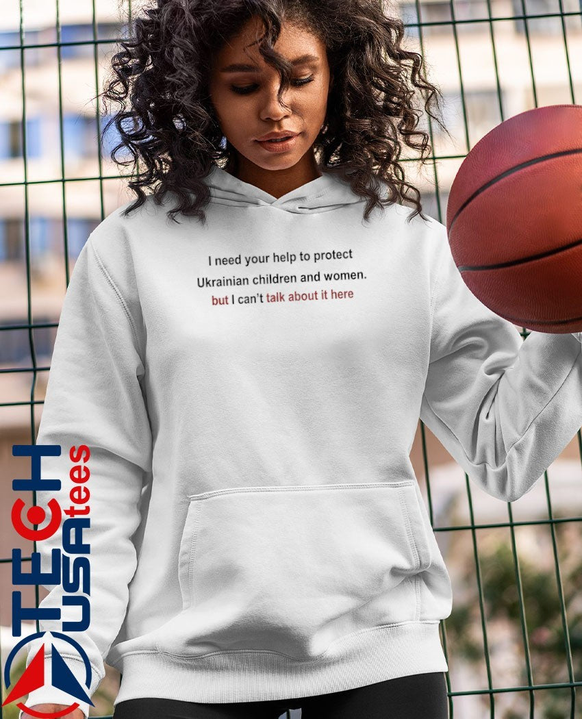 I need your help to protect Ukrainian children and women but I can’t talk about it here shirt