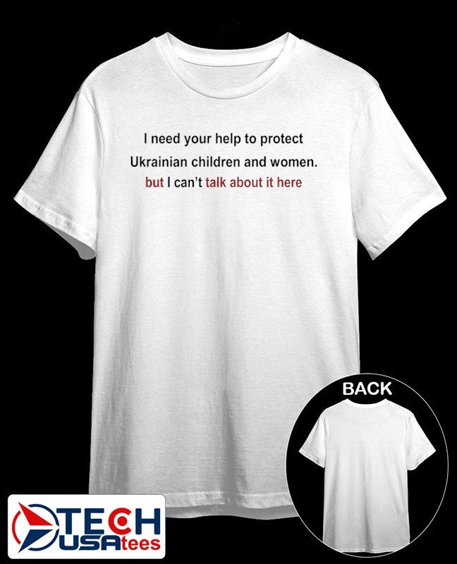 I need your help to protect Ukrainian children and women but I can’t talk about it here shirt