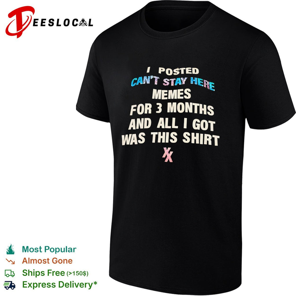 I posted memes for 3 months and all i got was this cant stay here shirt