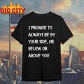 I promise to always be by your side, or below or above you shirt