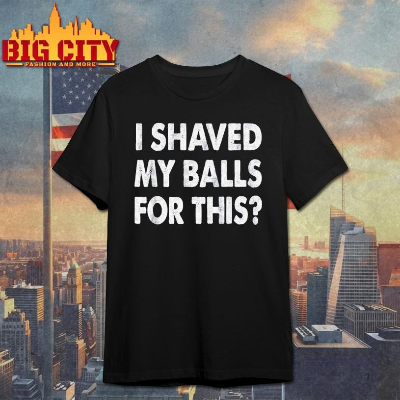 I shave my balls for this shirt
