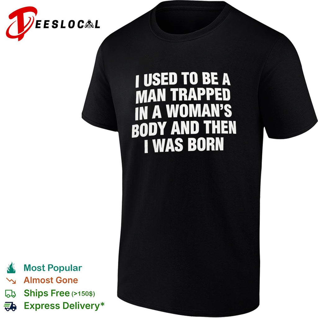 I used to be a trapped in a woman’s body and then I was born shirt