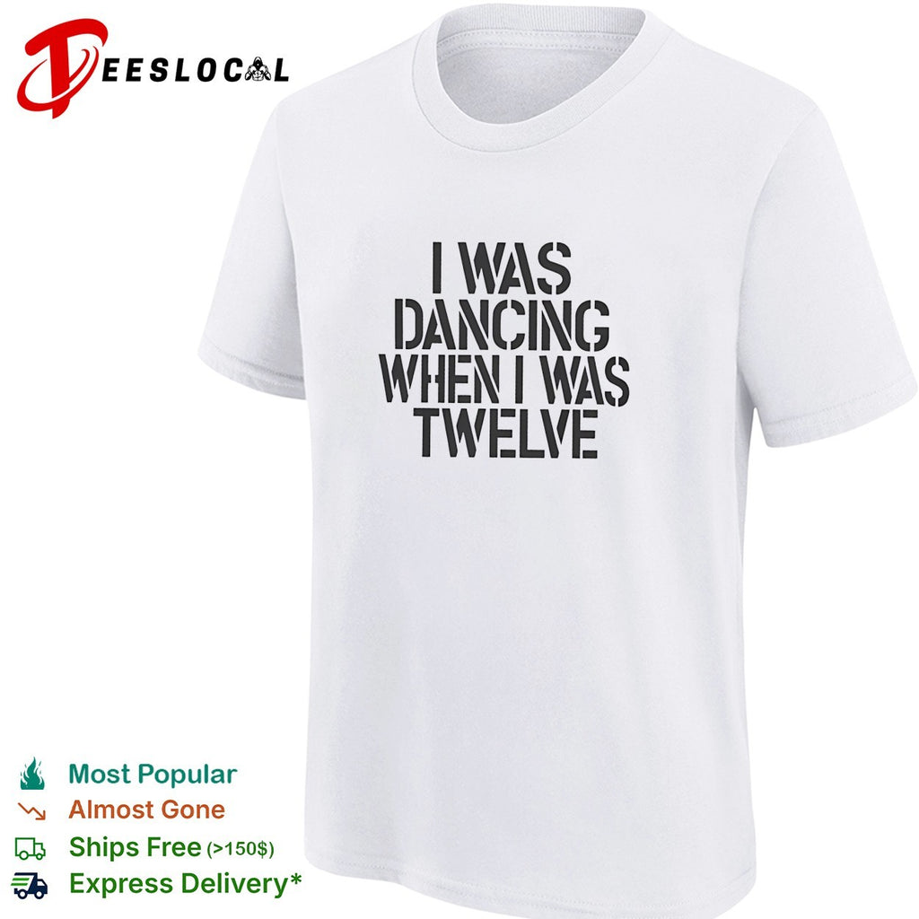 I was dancing when I was twelve shirt