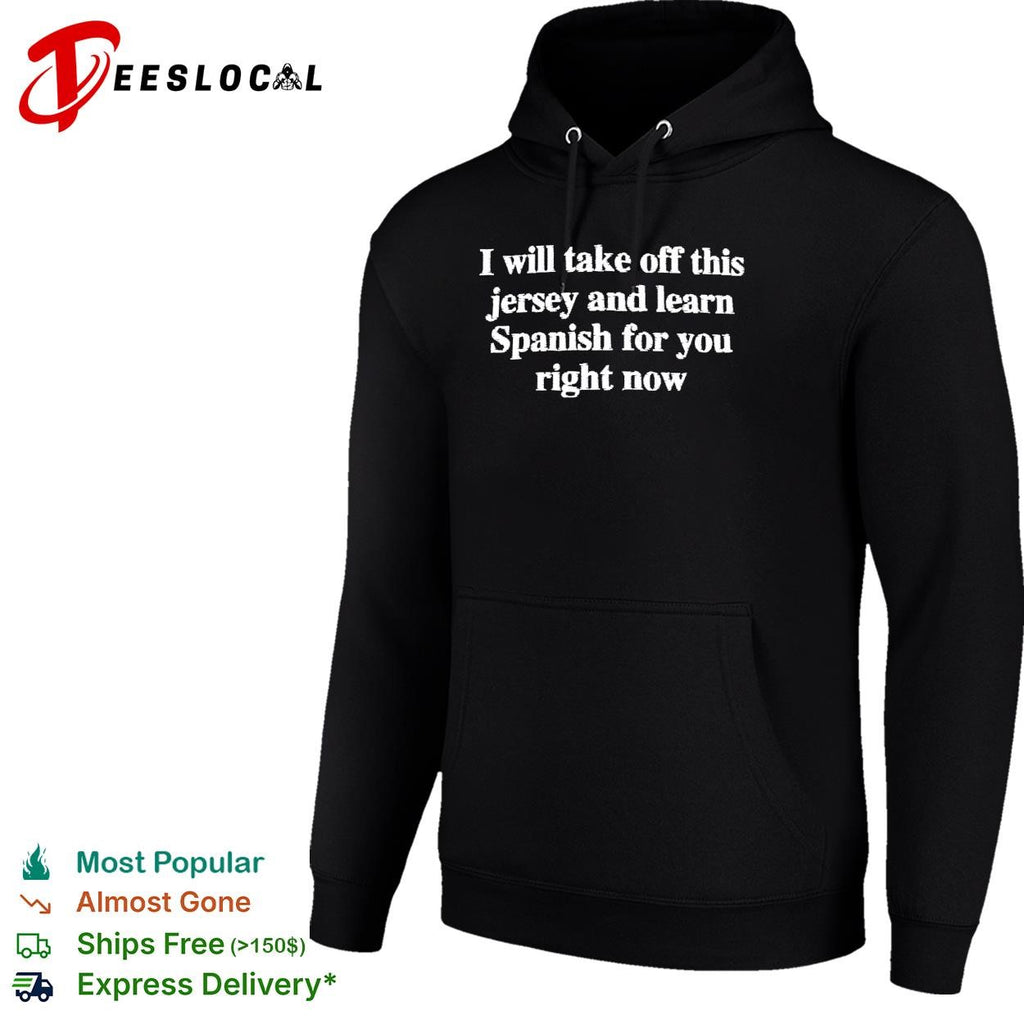I will take off this jersey and learn Spanish for you right now shirt