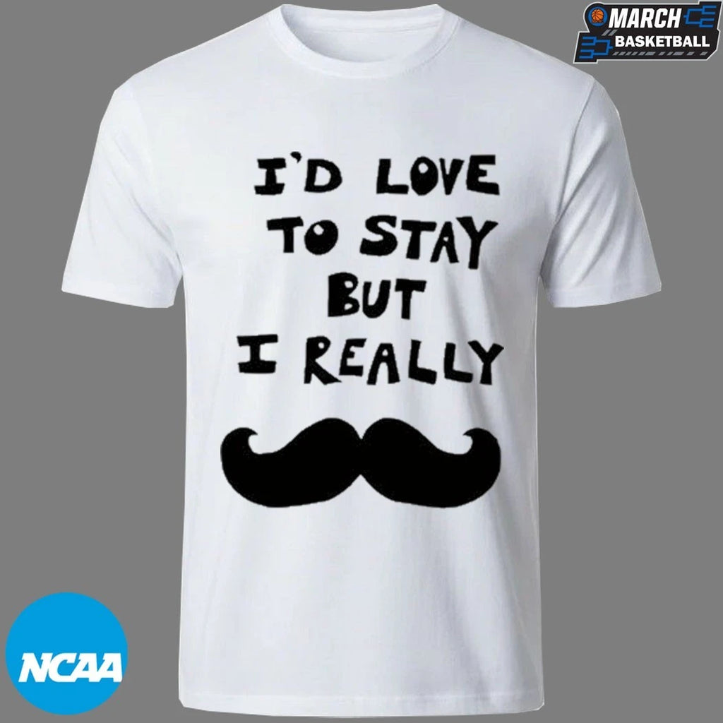 I’d Love To Stay But I Really Beard T-shirts