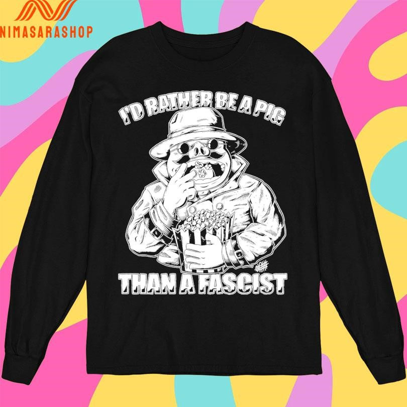 I’d Rather Be A Pig Than A Fascist Shirts
