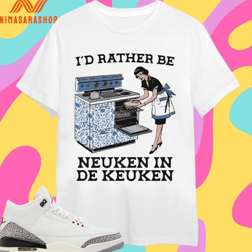 I’d Rather Be Neuken In De Keuken Shirts