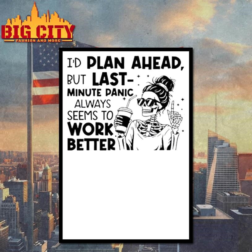 I’d plan ahead but last minute panic always seems to work better shirt