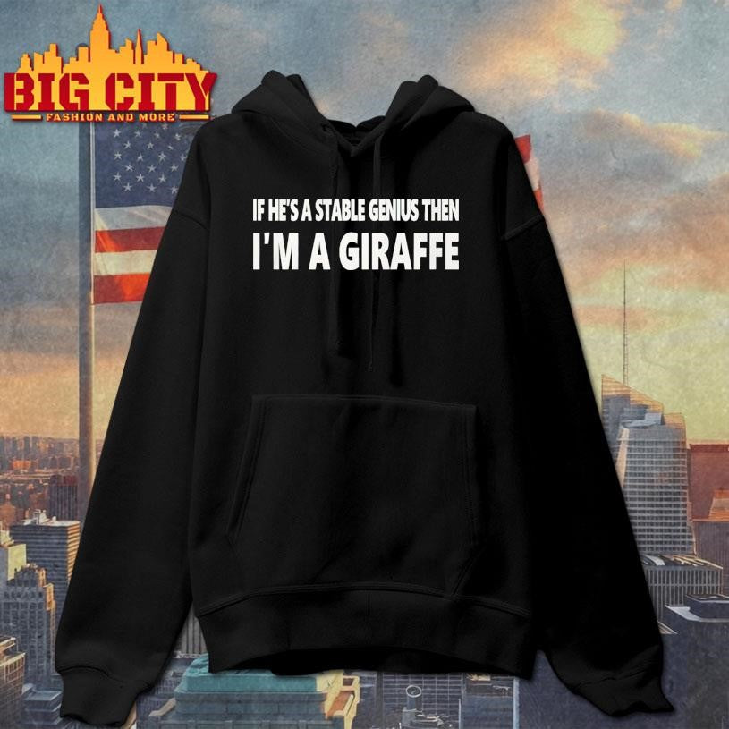 If He’s A Stable Genius Then Im A Giraffe shirt