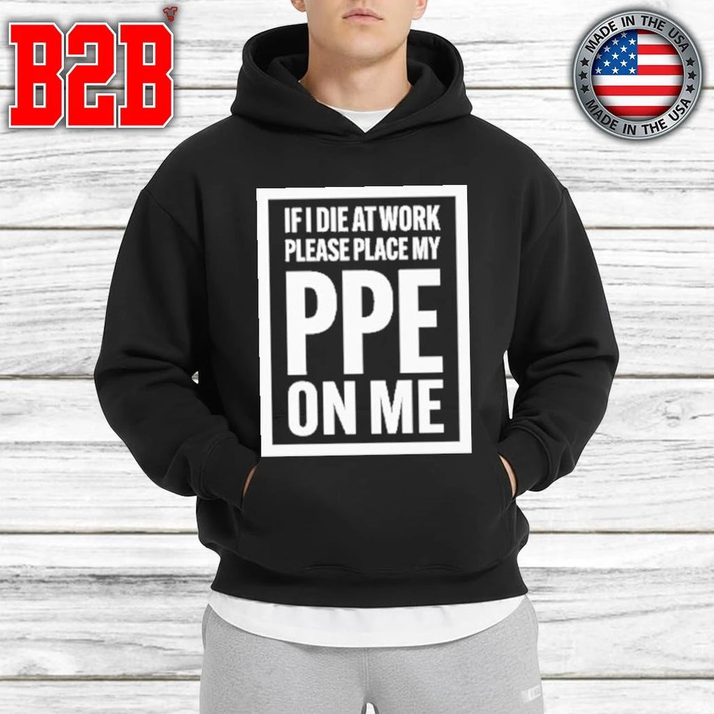 If I Die At Work Please Place My PPE On Me Shirt